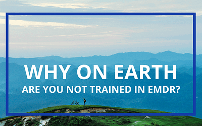 Why on Earth are You Not Trained in EMDR?